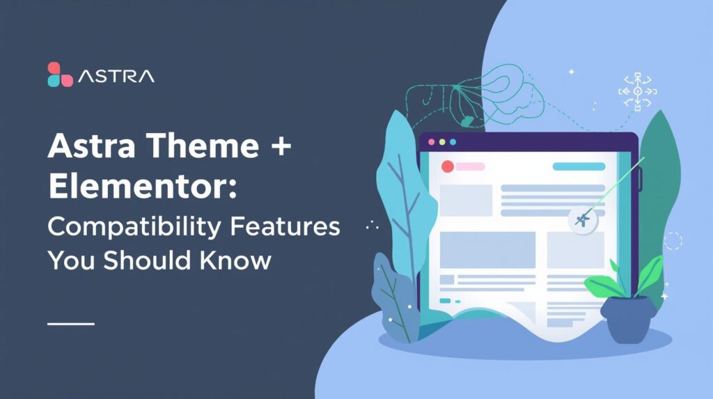 Astra Theme + Elementor: Compatibility Features You Should Know